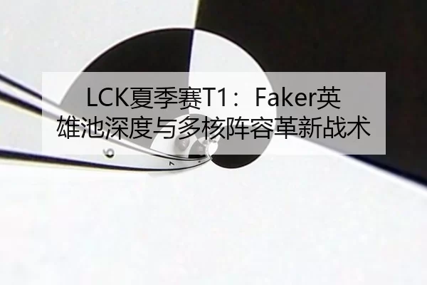 LCK夏季赛T1：Faker英雄池深度与多核阵容革新战术