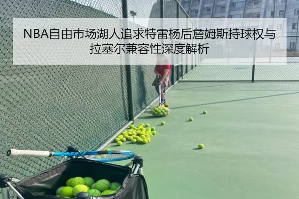 NBA自由市场湖人追求特雷杨后詹姆斯持球权与拉塞尔兼容性深度解析